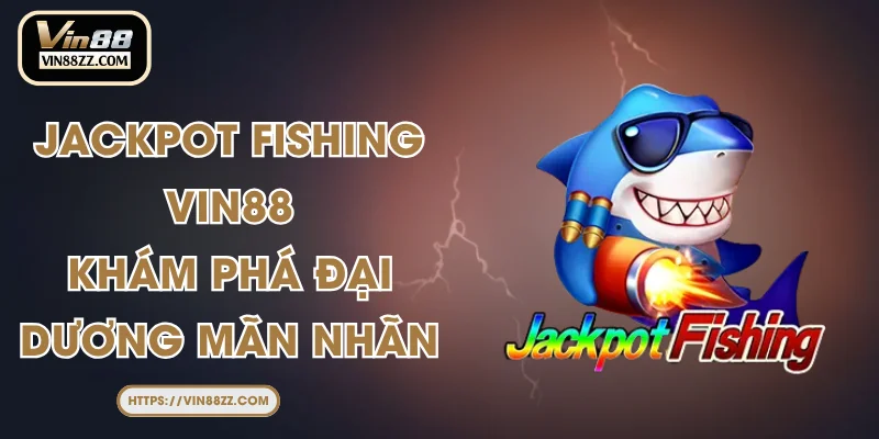 Jackpot Fishing VIN88 - Khám Phá Đại Dương Mãn Nhãn