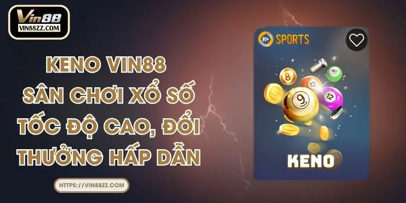 Keno VIN88 - Sân Chơi Xổ Số Tốc Độ Cao, Đổi Thưởng Hấp Dẫn