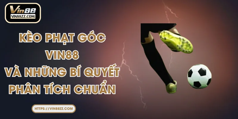 Kèo Phạt Góc VIN88 Và Những Bí Quyết Phân Tích Chuẩn