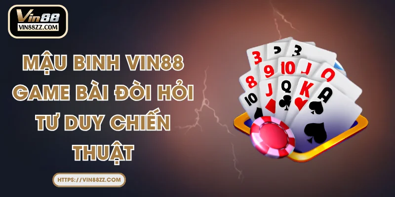 Mậu Binh VIN88 – Game Bài Đòi Hỏi Tư Duy Chiến Thuật